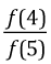 f(4)/f(5)